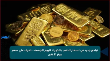 تراجع جديد في أسعار الذهب بالكويت اليوم الجمعة.. تعرف على سعر عيار 21 الآن